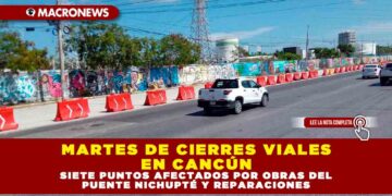 MARTES DE CIERRES VIALES EN CANCÚN: SIETE PUNTOS AFECTADOS POR OBRAS DEL PUENTE NICHUPTÉ Y REPARACIONES