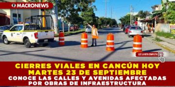 CIERRES VIALES EN CANCÚN HOY MARTES 23 DE SEPTIEMBRE: CONOCE LAS CALLES Y AVENIDAS AFECTADAS POR OBRAS DE INFRAESTRUCTURA