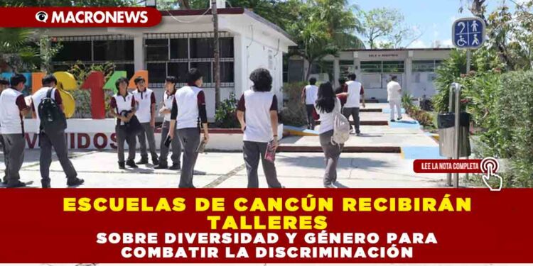 ESCUELAS DE CANCÚN RECIBIRÁN TALLERES SOBRE DIVERSIDAD Y GÉNERO PARA COMBATIR LA DISCRIMINACIÓN