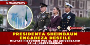 PRESIDENTA SHEINBAUM ENCABEZA DESFILE MILITAR HISTÓRICO POR EL 215 ANIVERSARIO DE LA INDEPENDENCIA