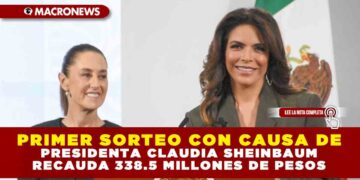 PRIMER SORTEO CON CAUSA DE PRESIDENTA CLAUDIA SHEINBAUM RECAUDA 338.5 MILLONES DE PESOS