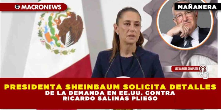 PRESIDENTA SHEINBAUM SOLICITA DETALLES DE LA DEMANDA EN EE.UU. CONTRA RICARDO SALINAS PLIEGO