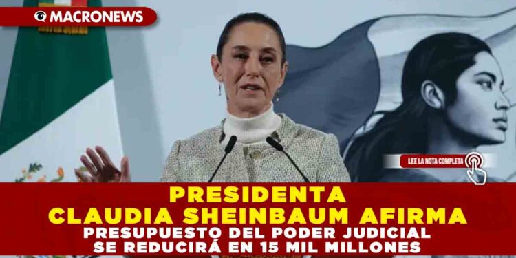 PRESIDENTA CLAUDIA SHEINBAUM AFIRMA PRESUPUESTO DEL PODER JUDICIAL SE REDUCIRÁ EN 15 MIL MILLONES