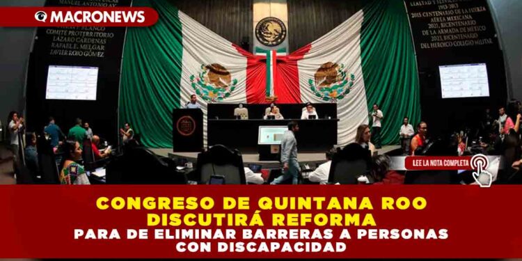 CONGRESO DE QUINTANA ROO DISCUTIRÁ REFORMA PARA DE ELIMINAR BARRERAS A PERSONAS CON DISCAPACIDAD