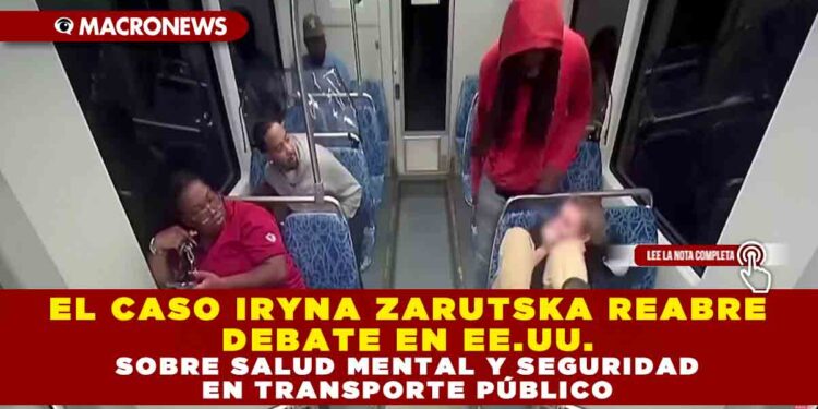 EL CASO IRYNA ZARUTSKA REABRE DEBATE EN EE.UU. SOBRE SALUD MENTAL Y SEGURIDAD EN TRANSPORTE PÚBLICO