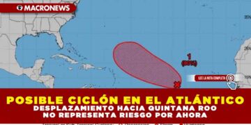 POSIBLE CICLÓN EN EL ATLÁNTICO: DESPLAZAMIENTO HACIA QUINTANA ROO NO REPRESENTA RIESGO POR AHORA