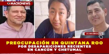 PREOCUPACIÓN EN QUINTANA ROO POR DESAPARICIONES RECIENTES EN CANCÚN Y CHETUMAL