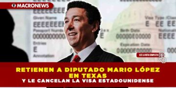 RETIENEN A DIPUTADO MARIO LÓPEZ EN TEXAS Y LE CANCELAN LA VISA ESTADOUNIDENSE