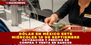 DÓLAR EN MÉXICO ESTE MIÉRCOLES 10 DE SEPTIEMBRE: COTIZACIÓN Y PRECIOS DE COMPRA Y VENTA EN BANCOS