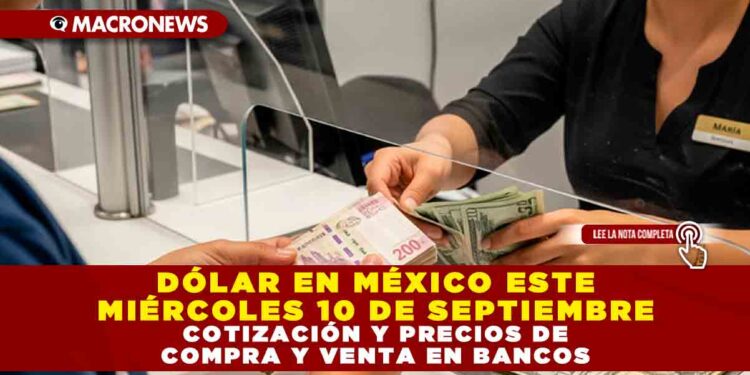 DÓLAR EN MÉXICO ESTE MIÉRCOLES 10 DE SEPTIEMBRE: COTIZACIÓN Y PRECIOS DE COMPRA Y VENTA EN BANCOS