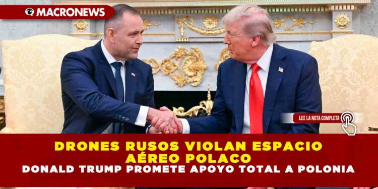 DRONES RUSOS VIOLAN ESPACIO AÉREO POLACO; DONALD TRUMP PROMETE APOYO TOTAL A POLONIA