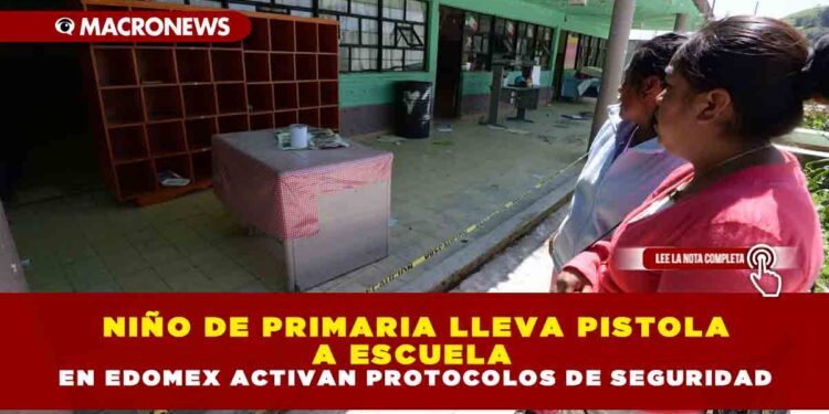 NIÑO DE PRIMARIA LLEVA PISTOLA A ESCUELA EN EDOMEX; ACTIVAN PROTOCOLOS DE SEGURIDAD