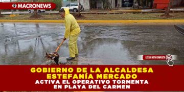 GOBIERNO DE LA ALCALDESA ESTEFANÍA MERCADO ACTIVA EL OPERATIVO TORMENTA EN PLAYA DEL CARMEN