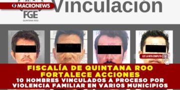 FISCALÍA DE QUINTANA ROO FORTALECE ACCIONES: 10 HOMBRES VINCULADOS A PROCESO POR VIOLENCIA FAMILIAR EN VARIOS MUNICIPIOS