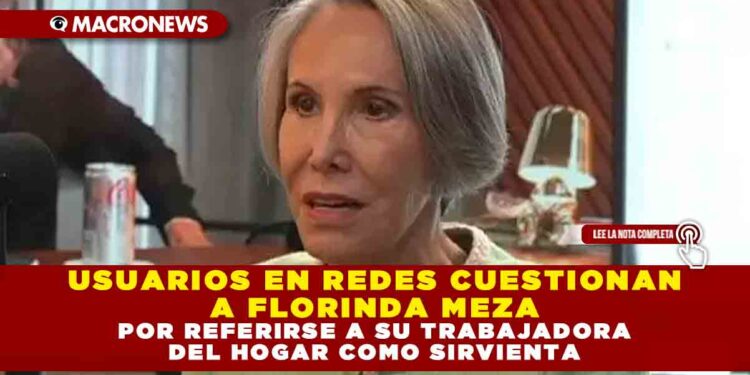 USUARIOS EN REDES CUESTIONAN A FLORINDA MEZA POR REFERIRSE A SU TRABAJADORA DEL HOGAR COMO SIRVIENTA