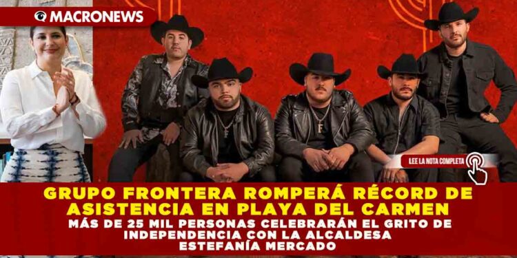 GRUPO FRONTERA ROMPERÁ RÉCORD DE ASISTENCIA EN PLAYA DEL CARMEN; MÁS DE 25 MIL PERSONAS CELEBRARÁN EL GRITO DE INDEPENDENCIA CON LA ALCALDESA ESTEFANÍA MERCADO