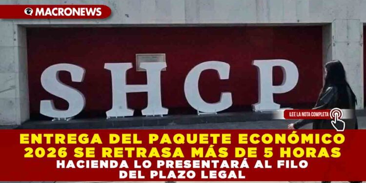 ENTREGA DEL PAQUETE ECONÓMICO 2026 SE RETRASA MÁS DE 5 HORAS; HACIENDA LO PRESENTARÁ AL FILO DEL PLAZO LEGAL