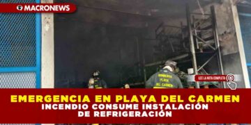 EMERGENCIA EN PLAYA DEL CARMEN: INCENDIO CONSUME INSTALACIÓN DE REFRIGERACIÓN