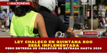 LEY CHALECO EN QUINTANA ROO SERÁ IMPLEMENTADA, PERO ENTREGA DE CHALECOS SE RETRASA HASTA 2026