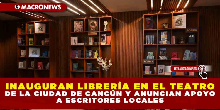 INAUGURAN LIBRERÍA EN EL TEATRO DE LA CIUDAD DE CANCÚN Y ANUNCIAN APOYO A ESCRITORES LOCALES