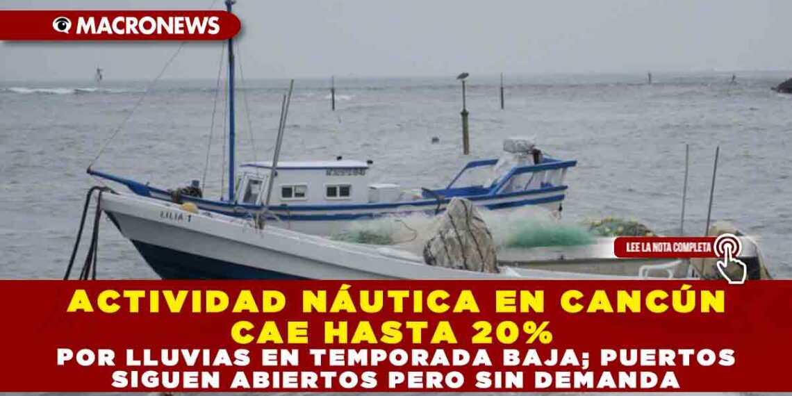 ACTIVIDAD NÁUTICA EN CANCÚN CAE HASTA 20% POR LLUVIAS EN TEMPORADA BAJA; PUERTOS SIGUEN ABIERTOS PERO SIN DEMANDA