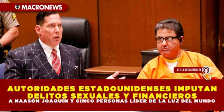 AUTORIDADES ESTADOUNIDENSES IMPUTAN DELITOS SEXUALES Y FINANCIEROS A NAASÓN JOAQUÍN Y CINCO PERSONAS LÍDER DE LA LUZ DEL MUNDO