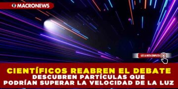 CIENTÍFICOS REABREN EL DEBATE: DESCUBREN PARTÍCULAS QUE PODRÍAN SUPERAR LA VELOCIDAD DE LA LUZ
