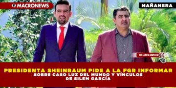 PRESIDENTA SHEINBAUM PIDE A LA FGR INFORMAR SOBRE CASO LUZ DEL MUNDO Y VÍNCULOS DE SILEM GARCÍA