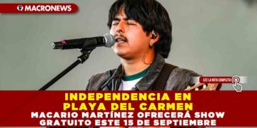 INDEPENDENCIA EN PLAYA DEL CARMEN: MACARIO MARTÍNEZ OFRECERÁ SHOW GRATUITO ESTE 15 DE SEPTIEMBRE