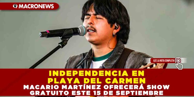 INDEPENDENCIA EN PLAYA DEL CARMEN: MACARIO MARTÍNEZ OFRECERÁ SHOW GRATUITO ESTE 15 DE SEPTIEMBRE