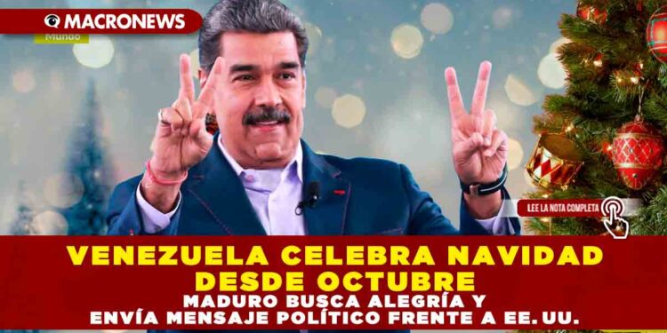 VENEZUELA CELEBRA NAVIDAD DESDE OCTUBRE: MADURO BUSCA ALEGRÍA Y ENVÍA MENSAJE POLÍTICO FRENTE A EE. UU.
