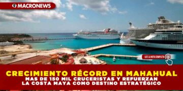 CRECIMIENTO RÉCORD EN MAHAHUAL: MAS DE 150 MIL CRUCERISTAS Y REFUERZAN LA COSTA MAYA COMO DESTINO ESTRATÉGICO