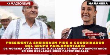 PRESIDENTA SHEINBAUM PIDE A COORDINADOR DEL GRUPO PARLAMENTARIO DE MORENA ADÁN AUGUSTO ACLARAR 79 MDP NO REPORTADOS EN SUS DECLARACIONES PATRIMONIALES