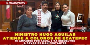 MINISTRO HUGO AGUILAR ATIENDE A COLONOS DE ECATEPEC: 16 AMPAROS POR AGUA, 5 YA RESUELTOS A FAVOR DE MANIFESTANTES