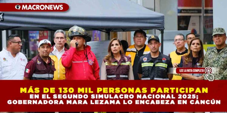 MAS DE 130 MIL PERSONAS EN QUINTANA ROO PARTICIPARON EN EL SEGUNDO SIMULACRO NACIONAL 2025 ENCABEZADO POR LA GOBERNADORA MARA LEZAMA EN CANCÚN
