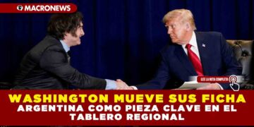 WASHINGTON MUEVE SUS FICHAS: ARGENTINA COMO PIEZA CLAVE EN EL TABLERO REGIONAL