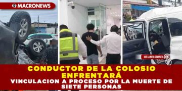 CONDUCTOR DE LA COLOSIO ENFRENTARÁ VINCULACIÓN A PROCESO POR LA MUERTE DE SIETE PERSONAS