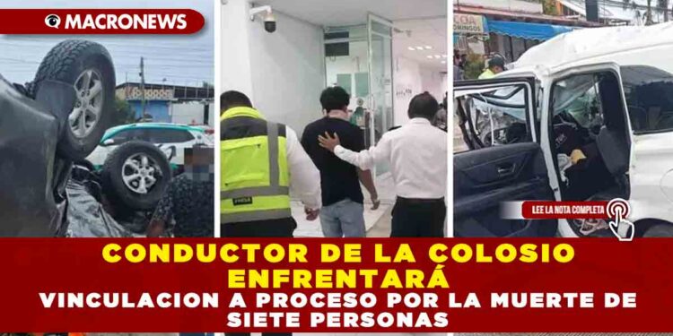 CONDUCTOR DE LA COLOSIO ENFRENTARÁ VINCULACIÓN A PROCESO POR LA MUERTE DE SIETE PERSONAS