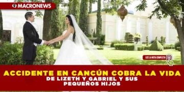 ACCIDENTE EN CANCÚN COBRA LA VIDA DE LIZETH Y GABRIEL Y SUS PEQUEÑOS HIJOS