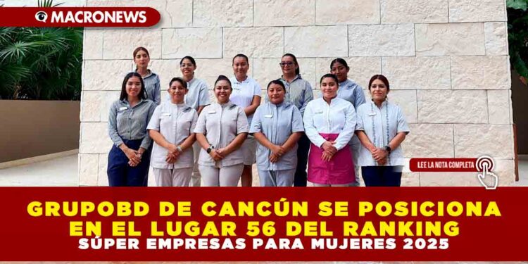 GRUPOBD DE CANCÚN SE POSICIONA EN EL LUGAR 56 DEL RANKING “SÚPER EMPRESAS PARA MUJERES 2025”