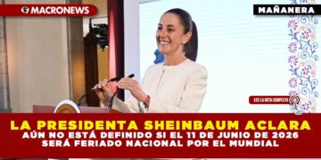 LA PRESIDENTA SHEINBAUM ACLARA: AÚN NO ESTÁ DEFINIDO SI EL 11 DE JUNIO DE 2026 SERÁ FERIADO NACIONAL POR EL MUNDIAL