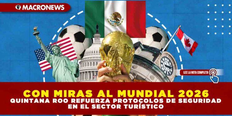 CON MIRAS AL MUNDIAL 2026: QUINTANA ROO REFUERZA PROTOCOLOS DE SEGURIDAD EN EL SECTOR TURÍSTICO