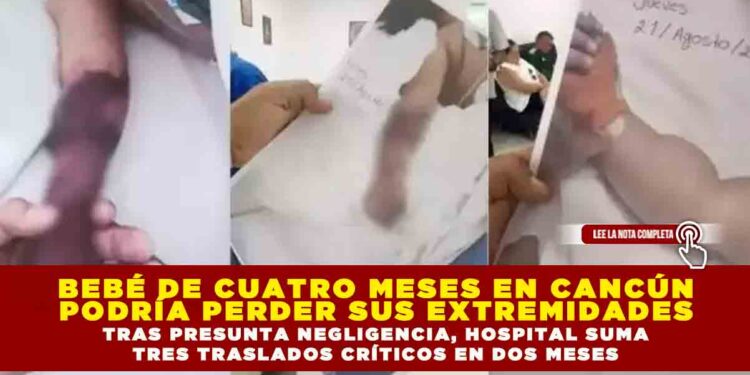 BEBÉ DE CUATRO MESES EN CANCÚN PODRÍA PERDER SUS EXTREMIDADES: TRAS PRESUNTA NEGLIGENCIA HOSPITAL SUMA TRES TRASLADOS CRÍTICOS EN DOS MESES