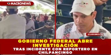 GOBIERNO FEDERAL ABRE INVESTIGACIÓN TRAS INCIDENTE CON REPORTERO EN CHILPANCINGO
