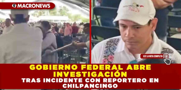 GOBIERNO FEDERAL ABRE INVESTIGACIÓN TRAS INCIDENTE CON REPORTERO EN CHILPANCINGO