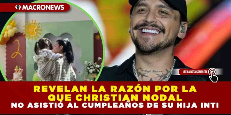 REVELAN LA RAZÓN POR LA QUE CHRISTIAN NODAL NO ASISTIÓ AL CUMPLEAÑOS DE SU HIJA INTI