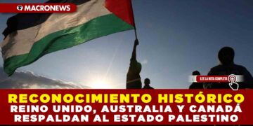 RECONOCIMIENTO HISTÓRICO: REINO UNIDO, AUSTRALIA Y CANADÁ RESPALDAN AL ESTADO PALESTINO