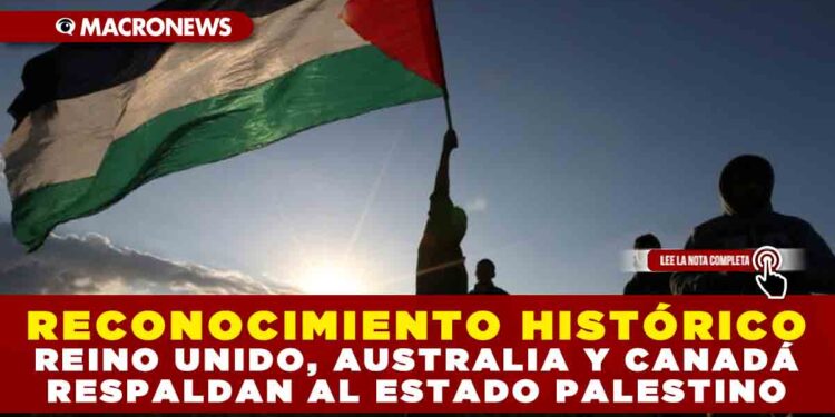 RECONOCIMIENTO HISTÓRICO: REINO UNIDO, AUSTRALIA Y CANADÁ RESPALDAN AL ESTADO PALESTINO