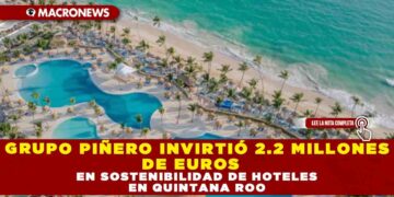 GRUPO PIÑERO INVIRTIÓ 2.2 MILLONES DE EUROS EN SOSTENIBILIDAD DE HOTELES EN QUINTANA ROO