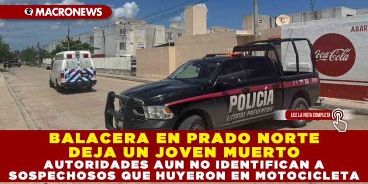 BALACERA EN PRADO NORTE DEJA UN JOVEN MUERTO; AUTORIDADES AUN NO IDENTIFICAN A SOSPECHOSOS QUE HUYERON EN MOTOCICLETA
